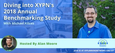 Ep #180: Diving into XYPN's 2018 Annual Benchmarking Study with Michael Kitces
