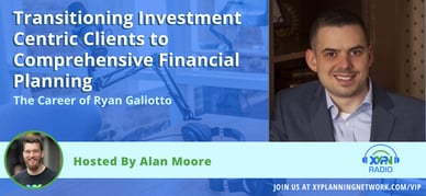 Ep #193: Transitioning Investment Centric Clients to Comprehensive Financial Planning - The Career of Ryan Galiotto