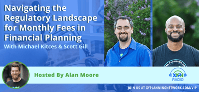 Ep #213: Navigating the Regulatory Landscape for Monthly Fees in Financial Planning - With Michael Kitces and Scott Gill