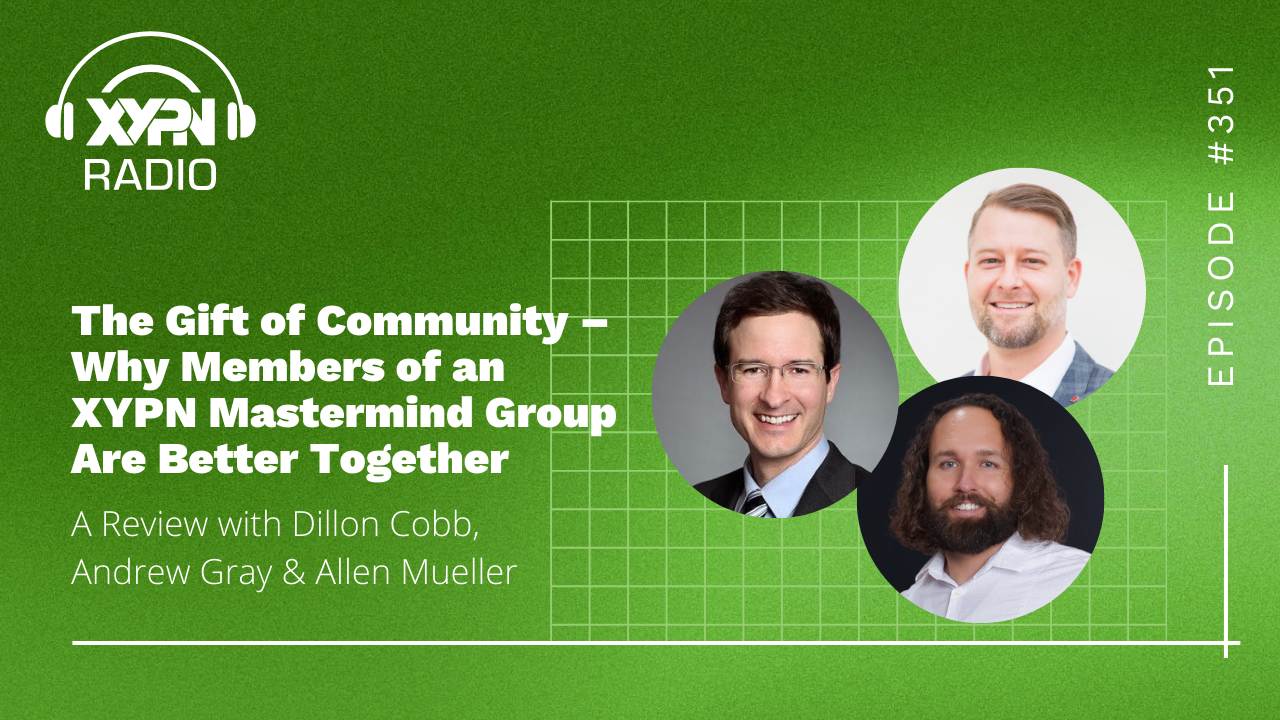 Ep #351: The Gift of Community – Why Members of an XYPN Mastermind Group Are Better Together: With Dillon Cobb, Andrew Gray, and Allen Mueller