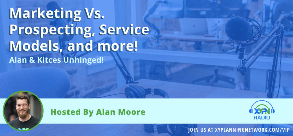 Ep #101: Alan & Kitces Unhinged - Marketing vs. Prospecting, Service Models, and more!