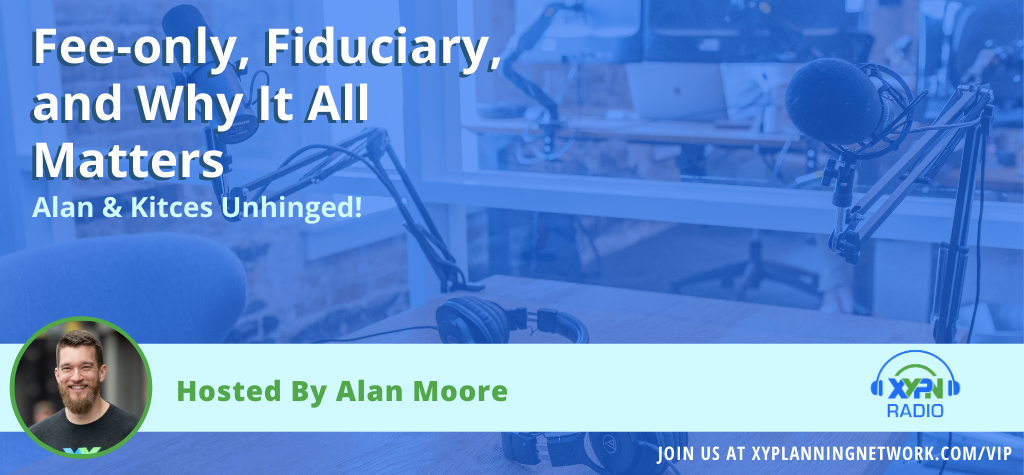 Ep #127: Alan & Kitces Unhinged - Fee-only, Fiduciary, and Why It All Matters