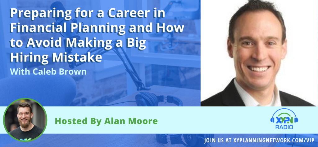 Ep #9: Preparing for a Career in Financial Planning and How to Avoid Making a Big Hiring Mistake with Caleb Brown of New Planner Recruiting