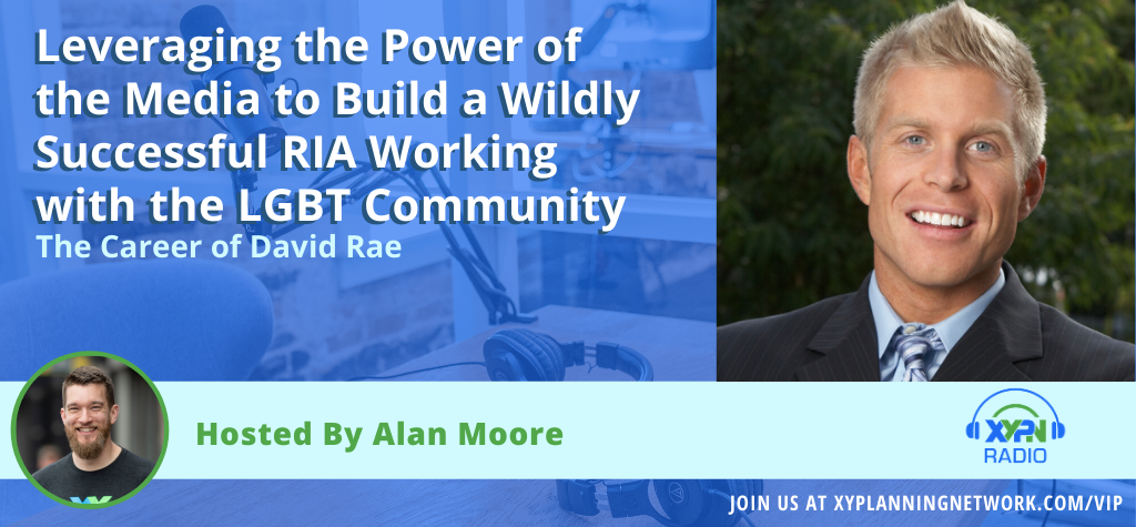Ep #140: Leveraging the Power of the Media to Build a Wildly Successful RIA Working with the LGBT Community - The Career of David Rae